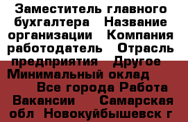 Заместитель главного бухгалтера › Название организации ­ Компания-работодатель › Отрасль предприятия ­ Другое › Минимальный оклад ­ 30 000 - Все города Работа » Вакансии   . Самарская обл.,Новокуйбышевск г.